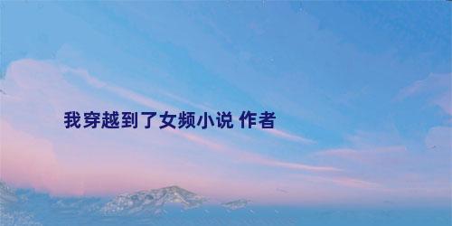 我穿越到了女频小说 作者